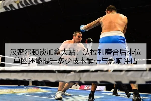 汉密尔顿谈加拿大站：法拉利磨合后排位单圈还能提升多少技术解析与影响评估
