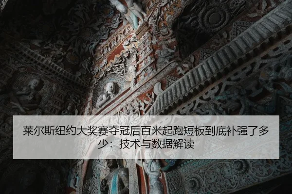 莱尔斯纽约大奖赛夺冠后百米起跑短板到底补强了多少：技术与数据解读